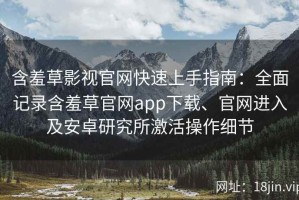 含羞草影视官网快速上手指南：全面记录含羞草官网app下载、官网进入及安卓研究所激活操作细节