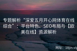 专题解析“深爱五月开心网体育在线综合”：平台特色、SEO布局与【欧美在线】资源解析