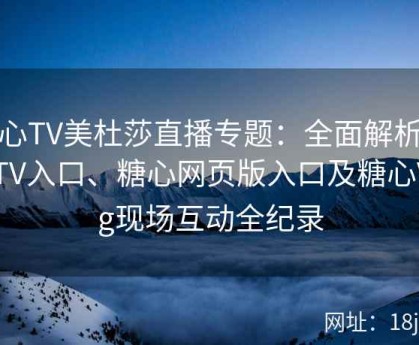糖心TV美杜莎直播专题：全面解析糖心TV入口、糖心网页版入口及糖心Vlog现场互动全纪录