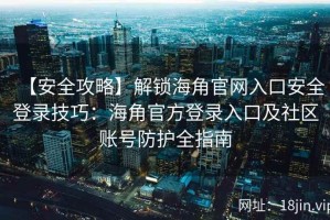 【安全攻略】解锁海角官网入口安全登录技巧：海角官方登录入口及社区账号防护全指南