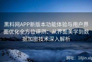 黑料网APP新版本功能体验与用户界面优化全方位评测：从界面美学到数据加密技术深入解析