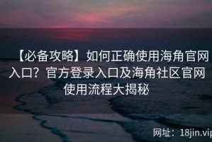 【必备攻略】如何正确使用海角官网入口？官方登录入口及海角社区官网使用流程大揭秘