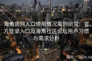 海角官网入口使用情况案例研究：官方登录入口及海角社区论坛用户习惯与需求分析