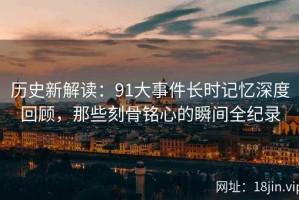 历史新解读：91大事件长时记忆深度回顾，那些刻骨铭心的瞬间全纪录