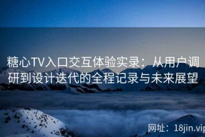 糖心TV入口交互体验实录：从用户调研到设计迭代的全程记录与未来展望