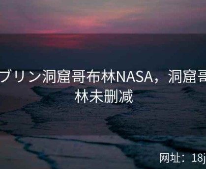 ゴブリン洞窟哥布林NASA，洞窟哥布林未删减