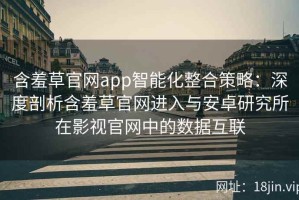 含羞草官网app智能化整合策略：深度剖析含羞草官网进入与安卓研究所在影视官网中的数据互联