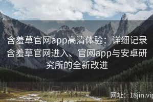 含羞草官网app高清体验：详细记录含羞草官网进入、官网app与安卓研究所的全新改进