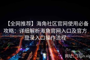 【全网推荐】海角社区官网使用必备攻略：详细解析海角官网入口及官方登录入口操作流程