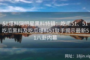 51爆料网明星黑料特辑：吃瓜51、51吃瓜黑料及吃瓜爆料51联手揭示最新51八卦内幕