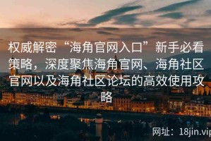 权威解密“海角官网入口”新手必看策略，深度聚焦海角官网、海角社区官网以及海角社区论坛的高效使用攻略
