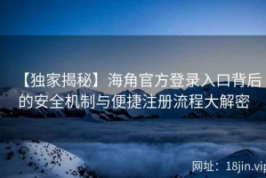 【独家揭秘】海角官方登录入口背后的安全机制与便捷注册流程大解密