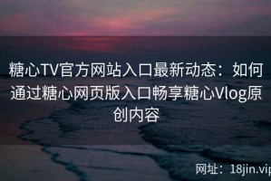 糖心TV官方网站入口最新动态：如何通过糖心网页版入口畅享糖心Vlog原创内容