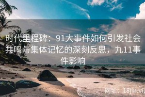 时代里程碑：91大事件如何引发社会共鸣与集体记忆的深刻反思，九11事件影响