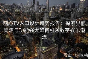 糖心TV入口设计趋势报告：探索界面简洁与功能强大如何引领数字娱乐潮流