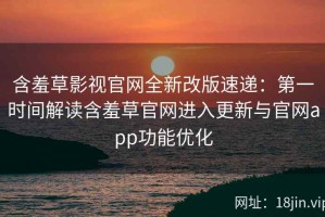 含羞草影视官网全新改版速递：第一时间解读含羞草官网进入更新与官网app功能优化