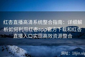 红杏直播高清系统整合指南：详细解析如何利用红杏app官方下载和红杏直播入口实现高效资源整合