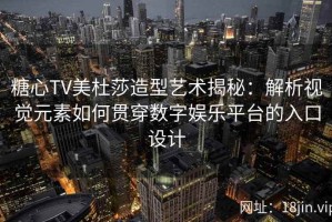 糖心TV美杜莎造型艺术揭秘：解析视觉元素如何贯穿数字娱乐平台的入口设计
