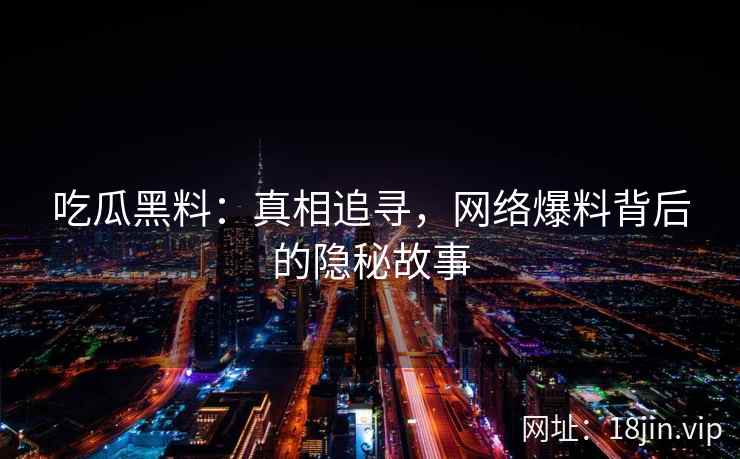 吃瓜黑料：真相追寻，网络爆料背后的隐秘故事