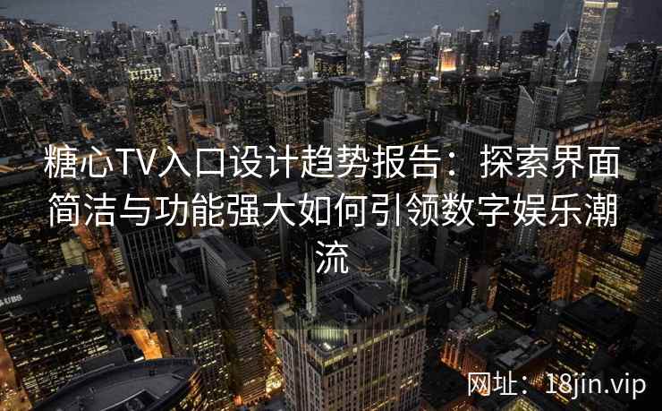 糖心TV入口设计趋势报告：探索界面简洁与功能强大如何引领数字娱乐潮流