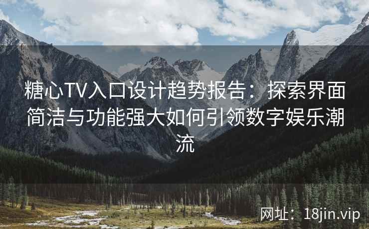 糖心TV入口设计趋势报告：探索界面简洁与功能强大如何引领数字娱乐潮流