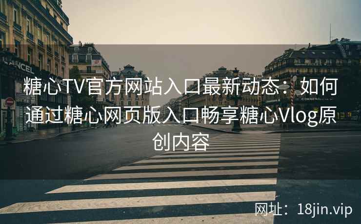 糖心TV官方网站入口最新动态：如何通过糖心网页版入口畅享糖心Vlog原创内容