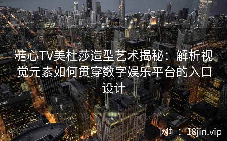 糖心TV美杜莎造型艺术揭秘：解析视觉元素如何贯穿数字娱乐平台的入口设计