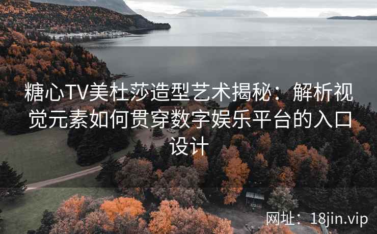糖心TV美杜莎造型艺术揭秘：解析视觉元素如何贯穿数字娱乐平台的入口设计