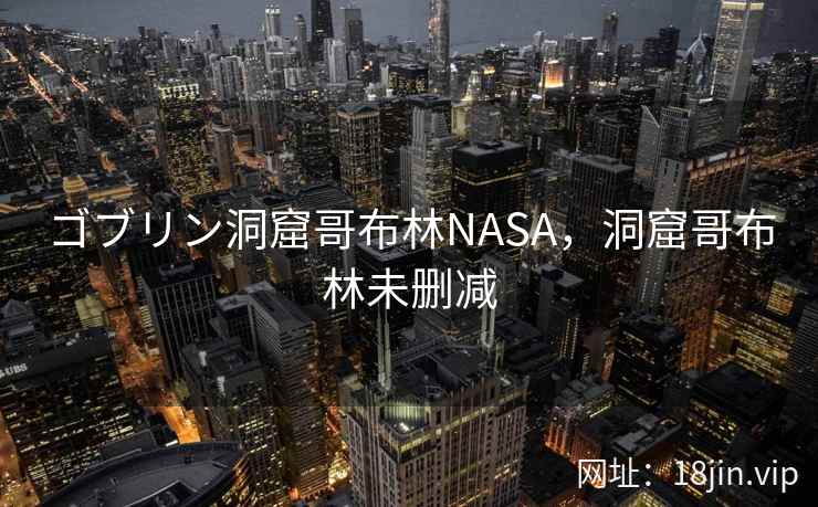 ゴブリン洞窟哥布林NASA，洞窟哥布林未删减