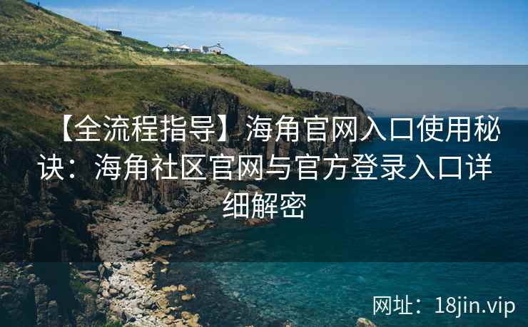 【全流程指导】海角官网入口使用秘诀：海角社区官网与官方登录入口详细解密