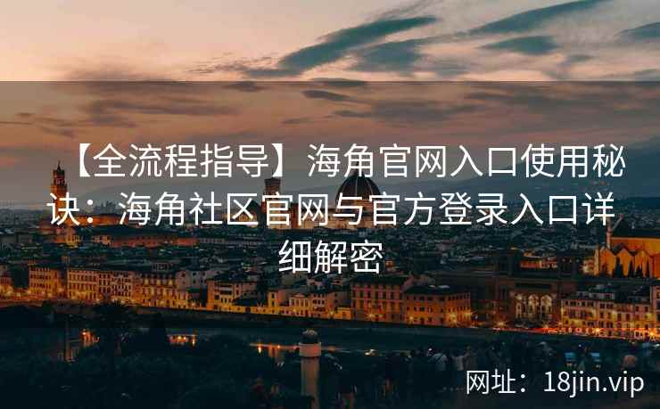 【全流程指导】海角官网入口使用秘诀：海角社区官网与官方登录入口详细解密