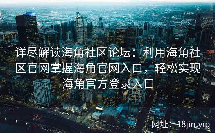 详尽解读海角社区论坛：利用海角社区官网掌握海角官网入口，轻松实现海角官方登录入口