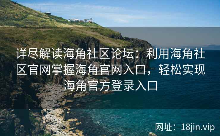详尽解读海角社区论坛：利用海角社区官网掌握海角官网入口，轻松实现海角官方登录入口
