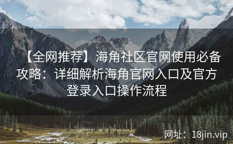【全网推荐】海角社区官网使用必备攻略：详细解析海角官网入口及官方登录入口操作流程