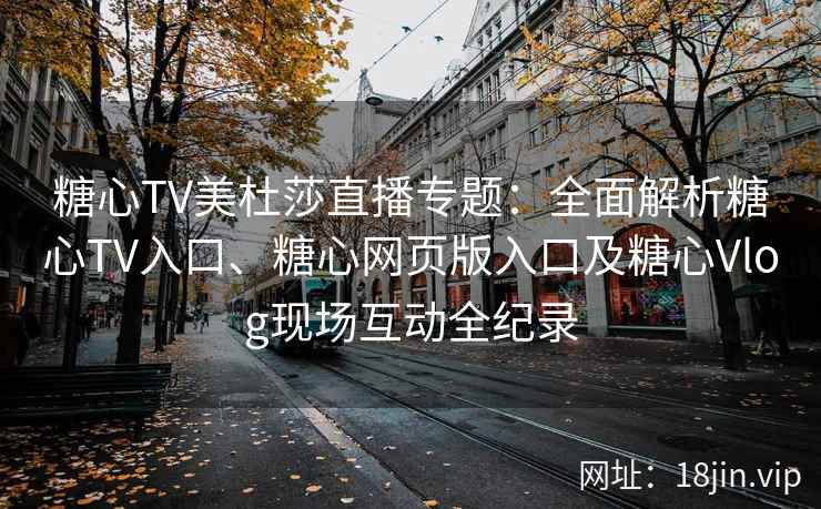 糖心TV美杜莎直播专题：全面解析糖心TV入口、糖心网页版入口及糖心Vlog现场互动全纪录
